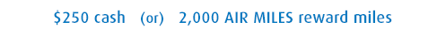 $250 cash or 2,000 AIR MILES reward miles.